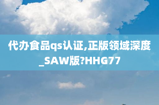 代办食品qs认证,正版领域深度_SAW版?HHG77