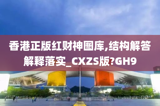 香港正版红财神图库,结构解答解释落实_CXZS版?GH9