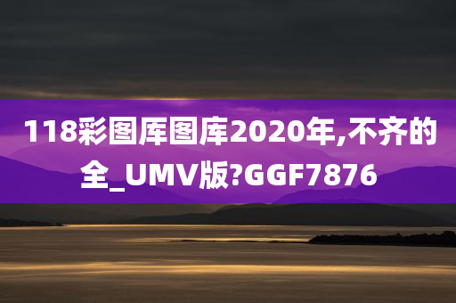 118彩图厍图库2020年,不齐的全_UMV版?GGF7876