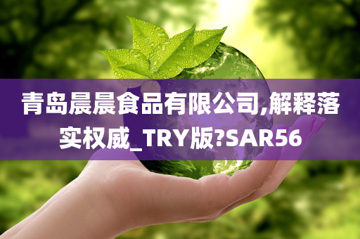 青岛晨晨食品有限公司,解释落实权威_TRY版?SAR56