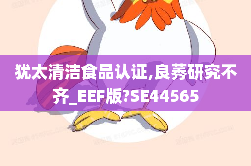 犹太清洁食品认证,良莠研究不齐_EEF版?SE44565