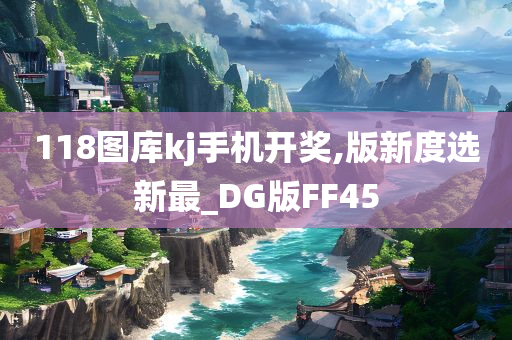 118图库kj手机开奖,版新度选新最_DG版FF45