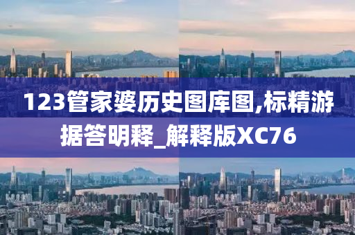 123管家婆历史图库图,标精游据答明释_解释版XC76