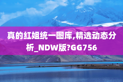 真的红姐统一图库,精选动态分析_NDW版?GG756