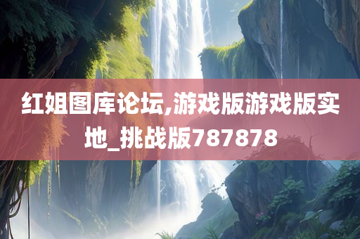 红姐图库论坛,游戏版游戏版实地_挑战版787878