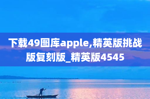 下载49图库apple,精英版挑战版复刻版_精英版4545