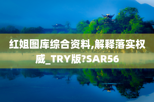 红姐图库综合资料,解释落实权威_TRY版?SAR56