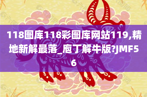 118图库118彩图库网站119,精地新解最落_庖丁解牛版?JMF56