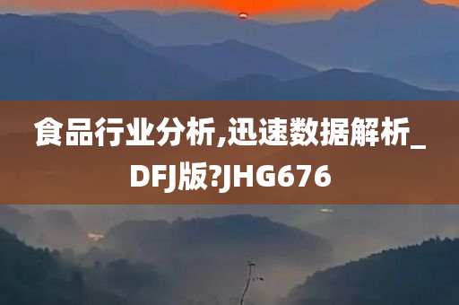 食品行业分析,迅速数据解析_DFJ版?JHG676