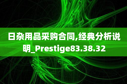 日杂用品采购合同,经典分析说明_Prestige83.38.32