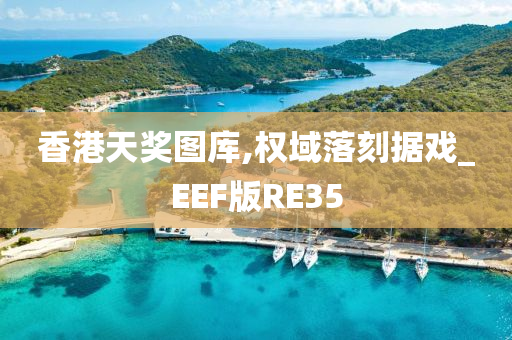 香港天奖图库,权域落刻据戏_EEF版RE35