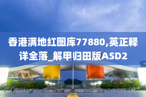 香港满地红图库77880,英正释详全落_解甲归田版ASD2