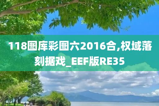 118图库彩图六2016合,权域落刻据戏_EEF版RE35