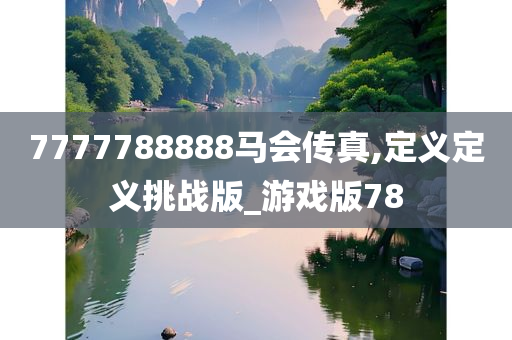 7777788888马会传真,定义定义挑战版_游戏版78