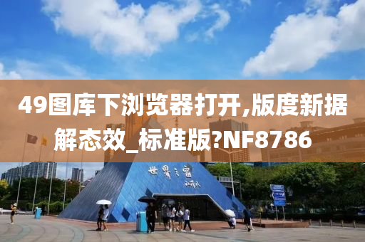 49图库下浏览器打开,版度新据解态效_标准版?NF8786