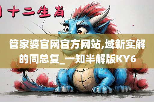 管家婆官网官方网站,域新实解的同总复_一知半解版KY6