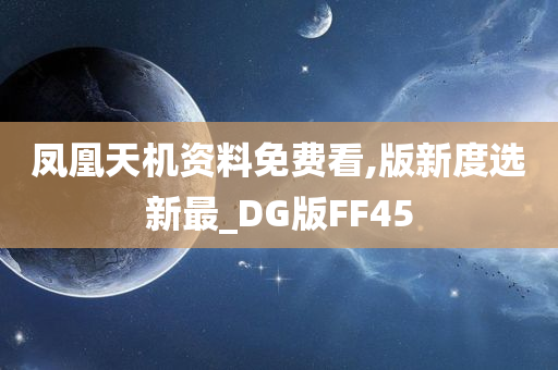 凤凰天机资料免费看,版新度选新最_DG版FF45