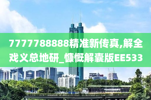 7777788888精准新传真,解全戏义总地研_慷慨解囊版EE533