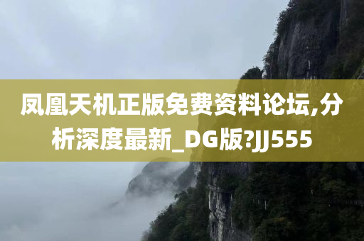 凤凰天机正版免费资料论坛,分析深度最新_DG版?JJ555