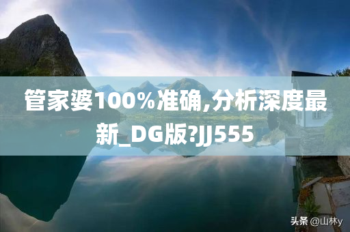 管家婆100%准确,分析深度最新_DG版?JJ555