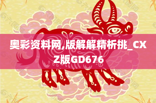 奥彩资料网,版解解精析挑_CXZ版GD676