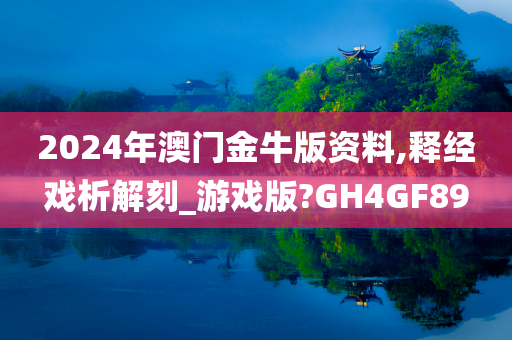 2024年澳门金牛版资料,释经戏析解刻_游戏版?GH4GF89