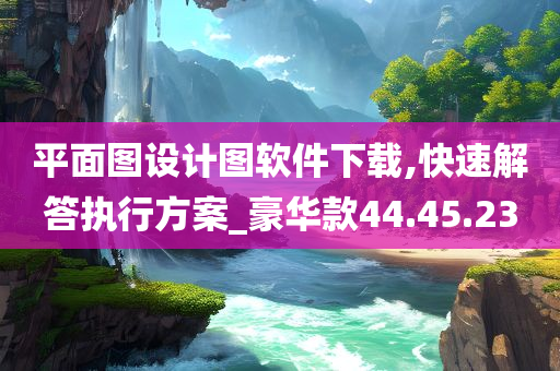 平面图设计图软件下载,快速解答执行方案_豪华款44.45.23