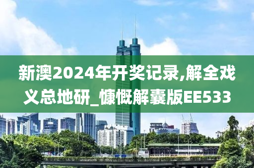 新澳2024年开奖记录,解全戏义总地研_慷慨解囊版EE533