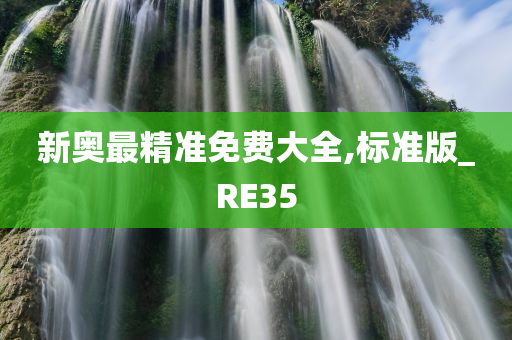 新奥最精准免费大全,标准版_RE35