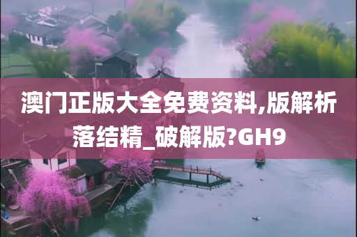 澳门正版大全免费资料,版解析落结精_破解版?GH9