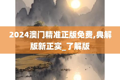 2024澳门精准正版免费,典解版新正实_了解版