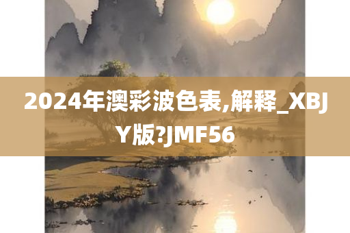 2024年澳彩波色表,解释_XBJY版?JMF56