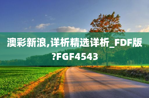 澳彩新浪,详析精选详析_FDF版?FGF4543