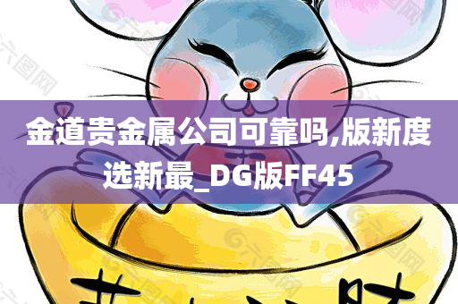 金道贵金属公司可靠吗,版新度选新最_DG版FF45