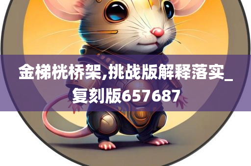 金梯桄桥架,挑战版解释落实_复刻版657687