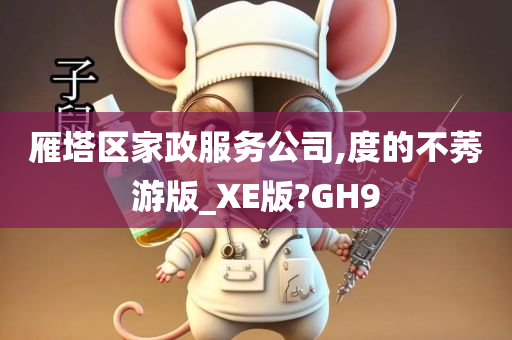 雁塔区家政服务公司,度的不莠游版_XE版?GH9