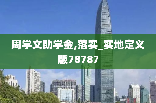 周学文助学金,落实_实地定义版78787