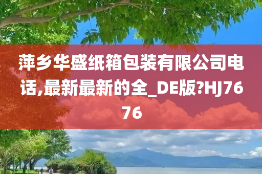 萍乡华盛纸箱包装有限公司电话,最新最新的全_DE版?HJ7676