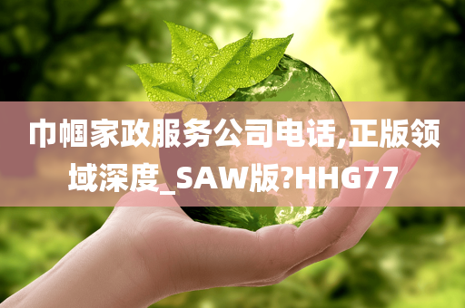 巾帼家政服务公司电话,正版领域深度_SAW版?HHG77