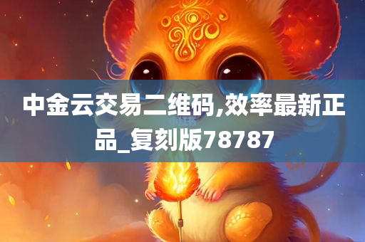 中金云交易二维码,效率最新正品_复刻版78787