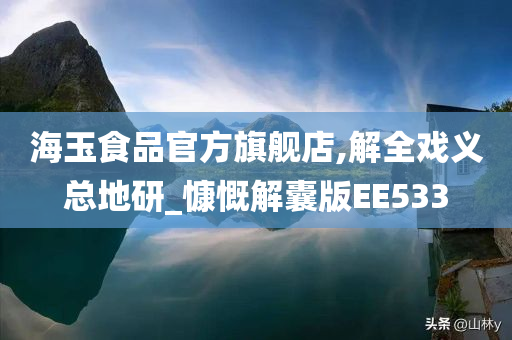 海玉食品官方旗舰店,解全戏义总地研_慷慨解囊版EE533