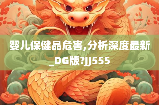 婴儿保健品危害,分析深度最新_DG版?JJ555