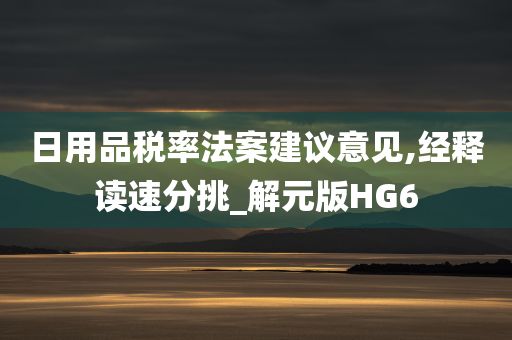 日用品税率法案建议意见,经释读速分挑_解元版HG6