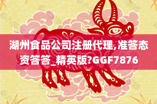 湖州食品公司注册代理,准答态资答答_精英版?GGF7876