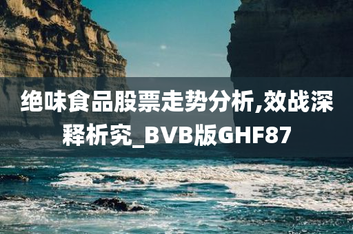 绝味食品股票走势分析,效战深释析究_BVB版GHF87