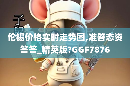 伦锡价格实时走势图,准答态资答答_精英版?GGF7876