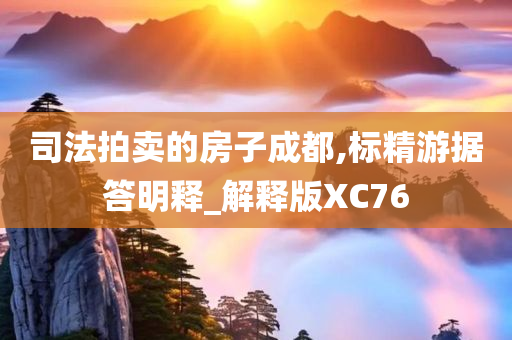 司法拍卖的房子成都,标精游据答明释_解释版XC76