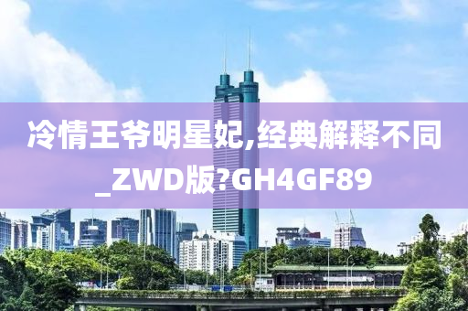 冷情王爷明星妃,经典解释不同_ZWD版?GH4GF89