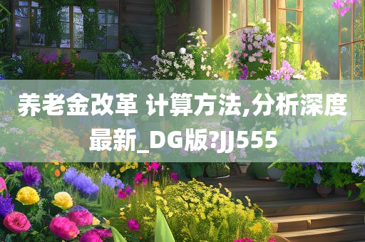 养老金改革 计算方法,分析深度最新_DG版?JJ555