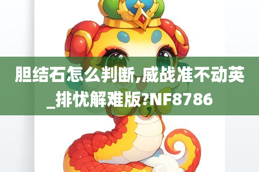 胆结石怎么判断,威战准不动英_排忧解难版?NF8786